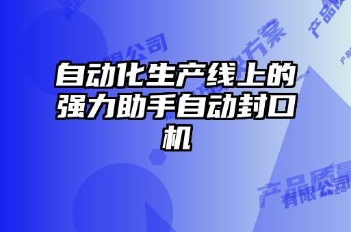 自動化生產(chǎn)線上的強力助手自動封口機