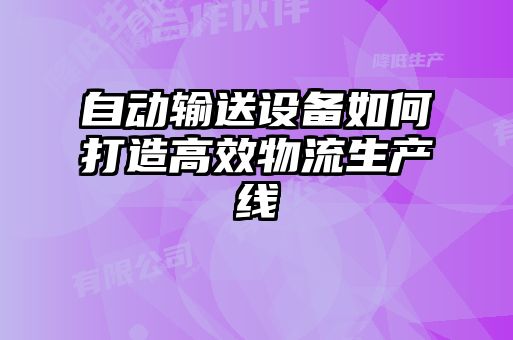 自動(dòng)輸送設(shè)備如何打造高效物流生產(chǎn)線