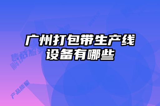 廣州打包帶生產(chǎn)線設(shè)備有哪些