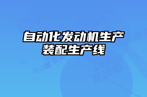 自動化發(fā)動機生產(chǎn)裝配生產(chǎn)線