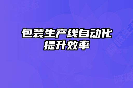 包裝生產(chǎn)線自動化提升效率