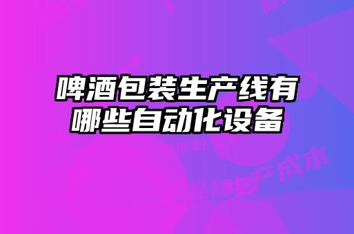 啤酒包裝生產(chǎn)線有哪些自動化設(shè)備
