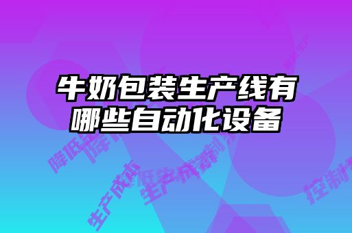 牛奶包裝生產(chǎn)線有哪些自動化設備