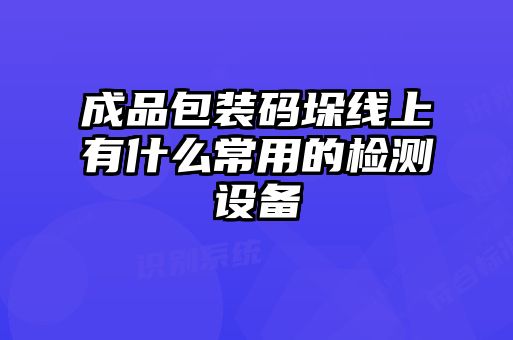 成品包裝碼垛線上有什么常用的檢測(cè)設(shè)備