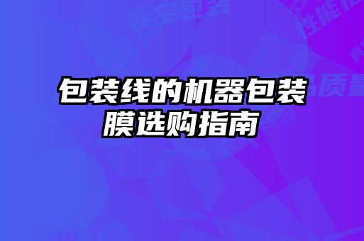 包裝線的機(jī)器包裝膜選購(gòu)指南