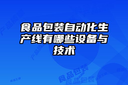 食品包裝自動(dòng)化生產(chǎn)線有哪些設(shè)備與技術(shù)