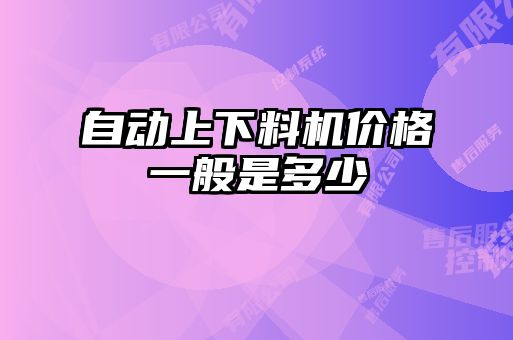 自動(dòng)上下料機(jī)價(jià)格一般是多少