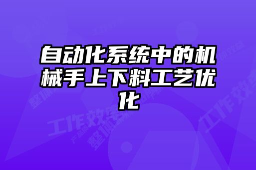 自動化系統(tǒng)中的機械手上下料工藝優(yōu)化