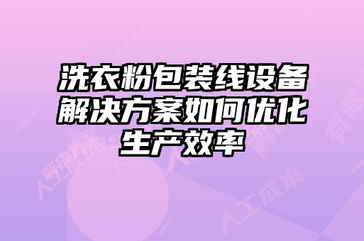 洗衣粉包裝線設(shè)備解決方案如何優(yōu)化生產(chǎn)效率
