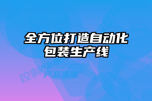 全方位打造自動化包裝生產(chǎn)線