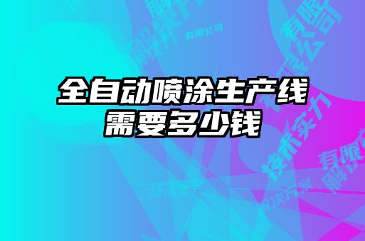 全自動噴涂生產(chǎn)線需要多少錢