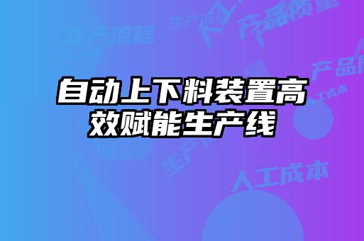 自動上下料裝置高效賦能生產(chǎn)線