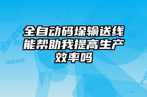 全自動碼垛輸送線能幫助我提高生產(chǎn)效率嗎