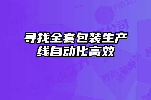 尋找全套包裝生產(chǎn)線自動(dòng)化高效