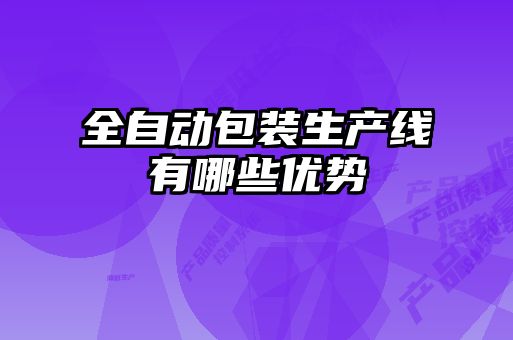 全自動(dòng)包裝生產(chǎn)線有哪些優(yōu)勢(shì)