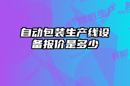 自動包裝生產(chǎn)線設(shè)備報價是多少