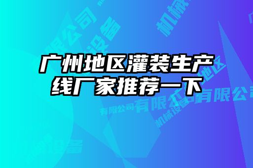 廣州地區(qū)灌裝生產(chǎn)線廠家推薦一下