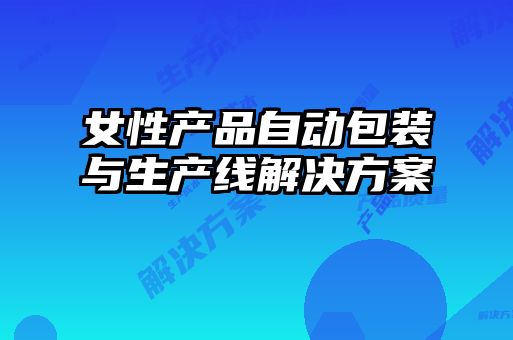 女性產(chǎn)品自動(dòng)包裝與生產(chǎn)線解決方案