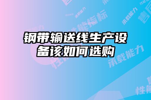 鋼帶輸送線生產(chǎn)設(shè)備該如何選購(gòu)