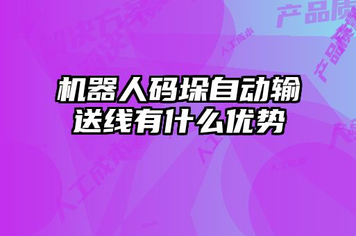 機器人碼垛自動輸送線有什么優(yōu)勢