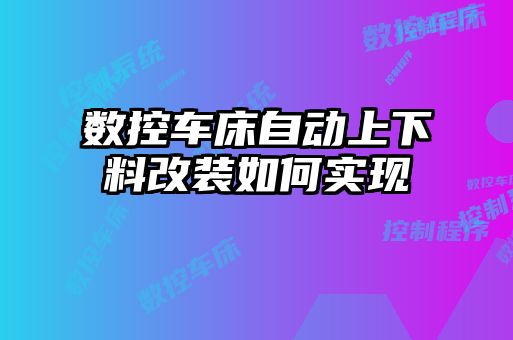 數(shù)控車床自動上下料改裝如何實現(xiàn)