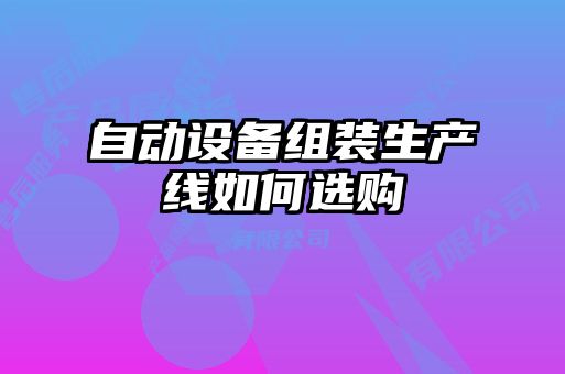 自動設(shè)備組裝生產(chǎn)線如何選購