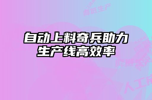 自動上料奇兵助力生產(chǎn)線高效率