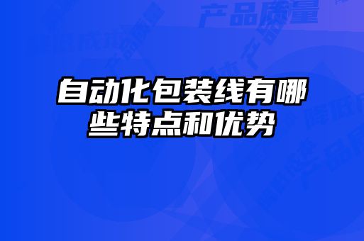 自動(dòng)化包裝線有哪些特點(diǎn)和優(yōu)勢(shì)