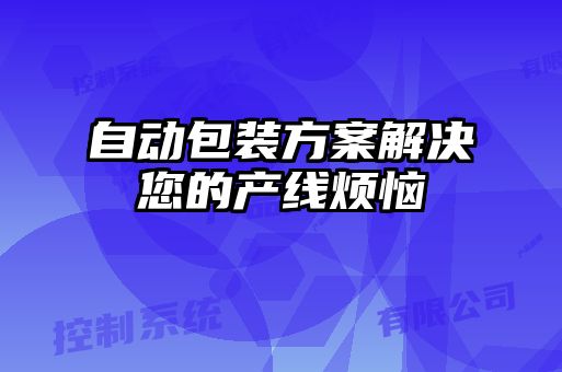 自動包裝方案解決您的產(chǎn)線煩惱
