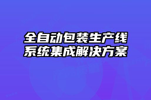 全自動包裝生產線系統(tǒng)集成解決方案