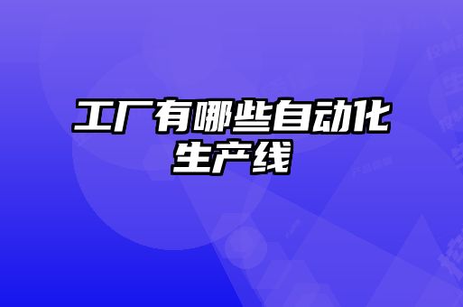 工廠有哪些自動(dòng)化生產(chǎn)線